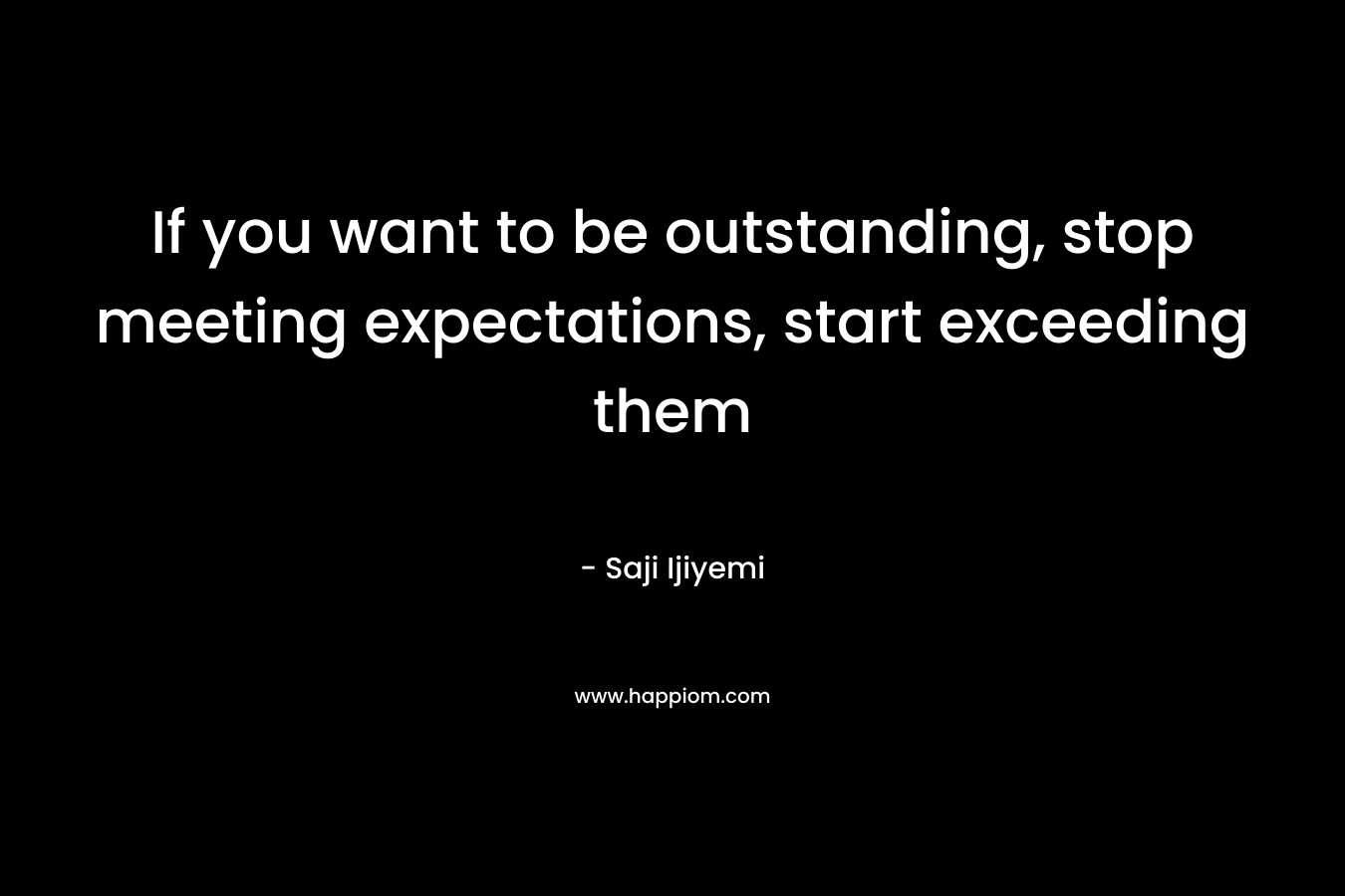 If you want to be outstanding, stop meeting expectations, start exceeding them – Saji Ijiyemi