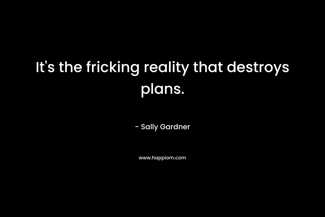 It’s the fricking reality that destroys plans. – Sally Gardner