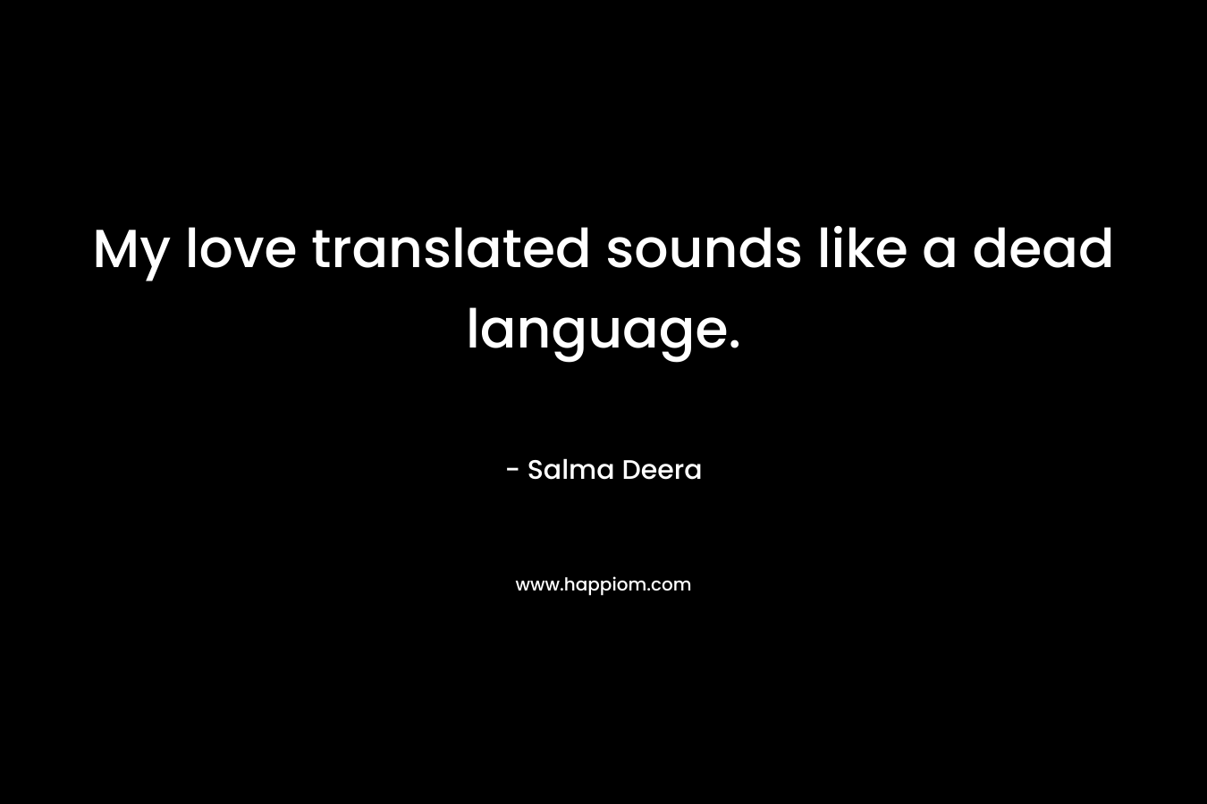 My love translated sounds like a dead language. – Salma Deera