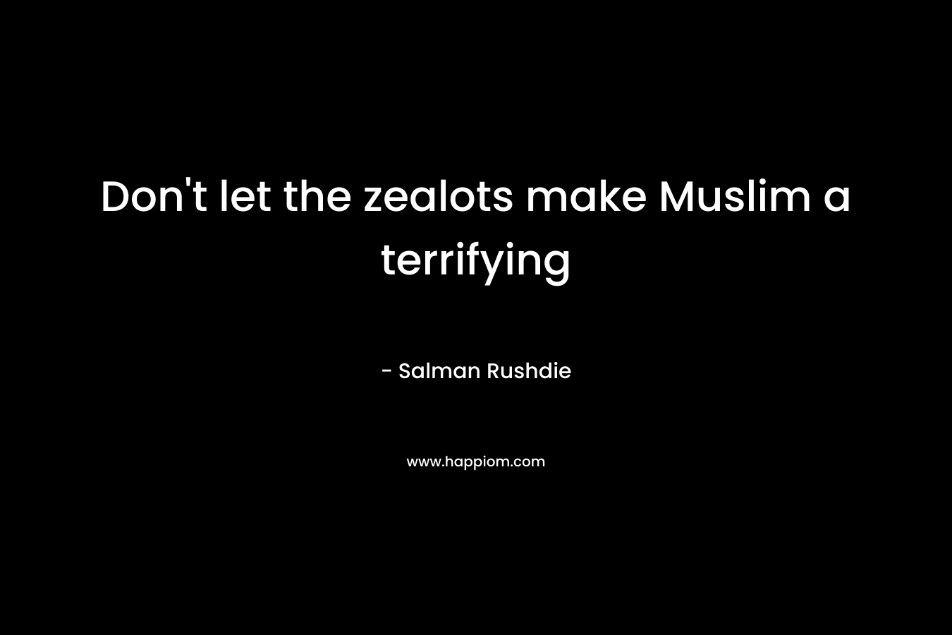 Don’t let the zealots make Muslim a terrifying  – Salman Rushdie