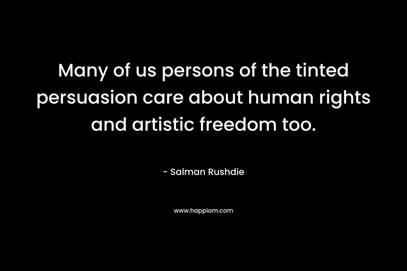 Many of us persons of the tinted persuasion care about human rights and artistic freedom too. – Salman Rushdie