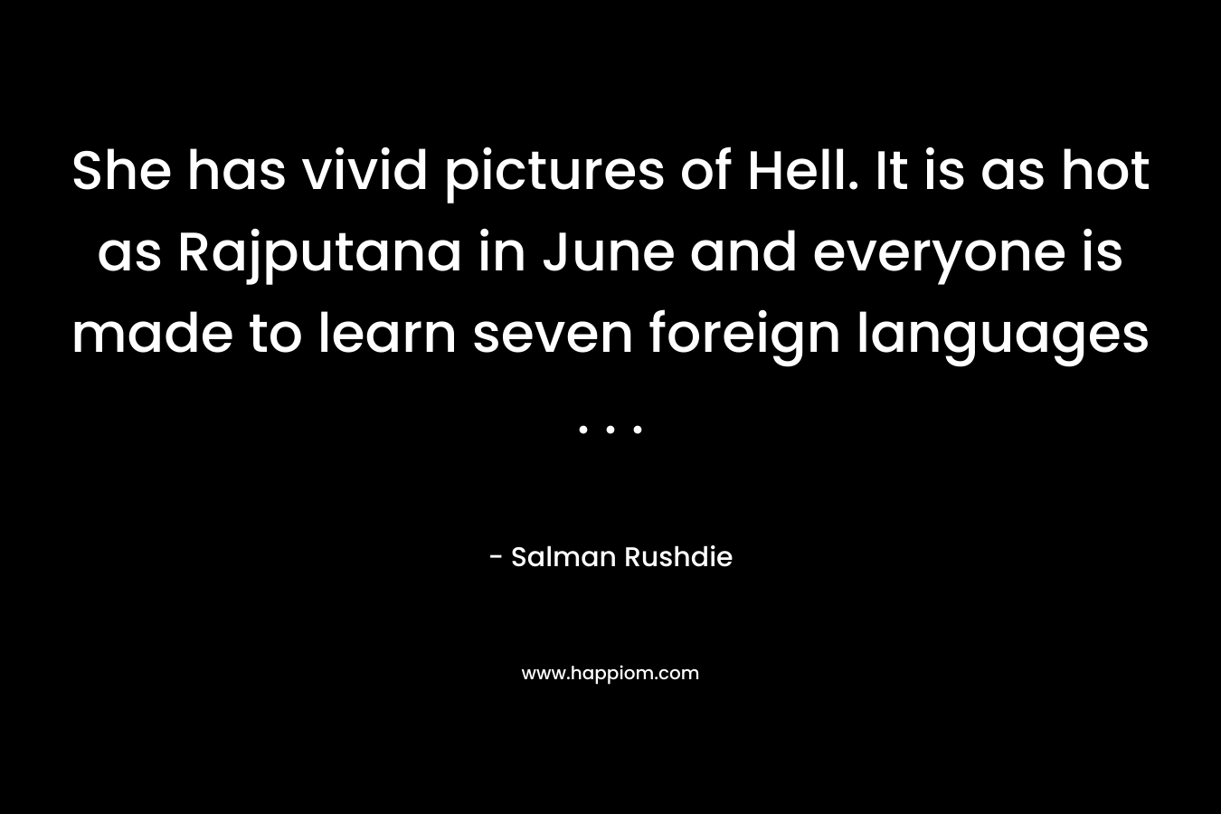 She has vivid pictures of Hell. It is as hot as Rajputana in June and everyone is made to learn seven foreign languages . . .
