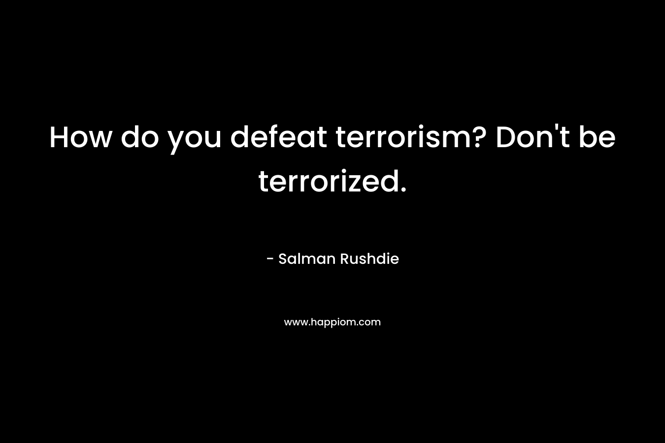 How do you defeat terrorism? Don't be terrorized.