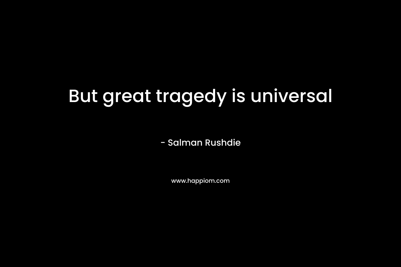 But great tragedy is universal