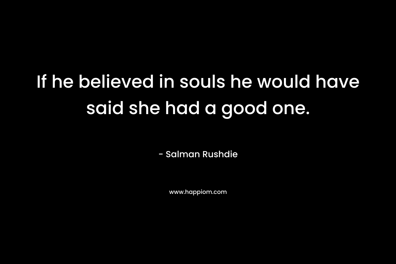If he believed in souls he would have said she had a good one.