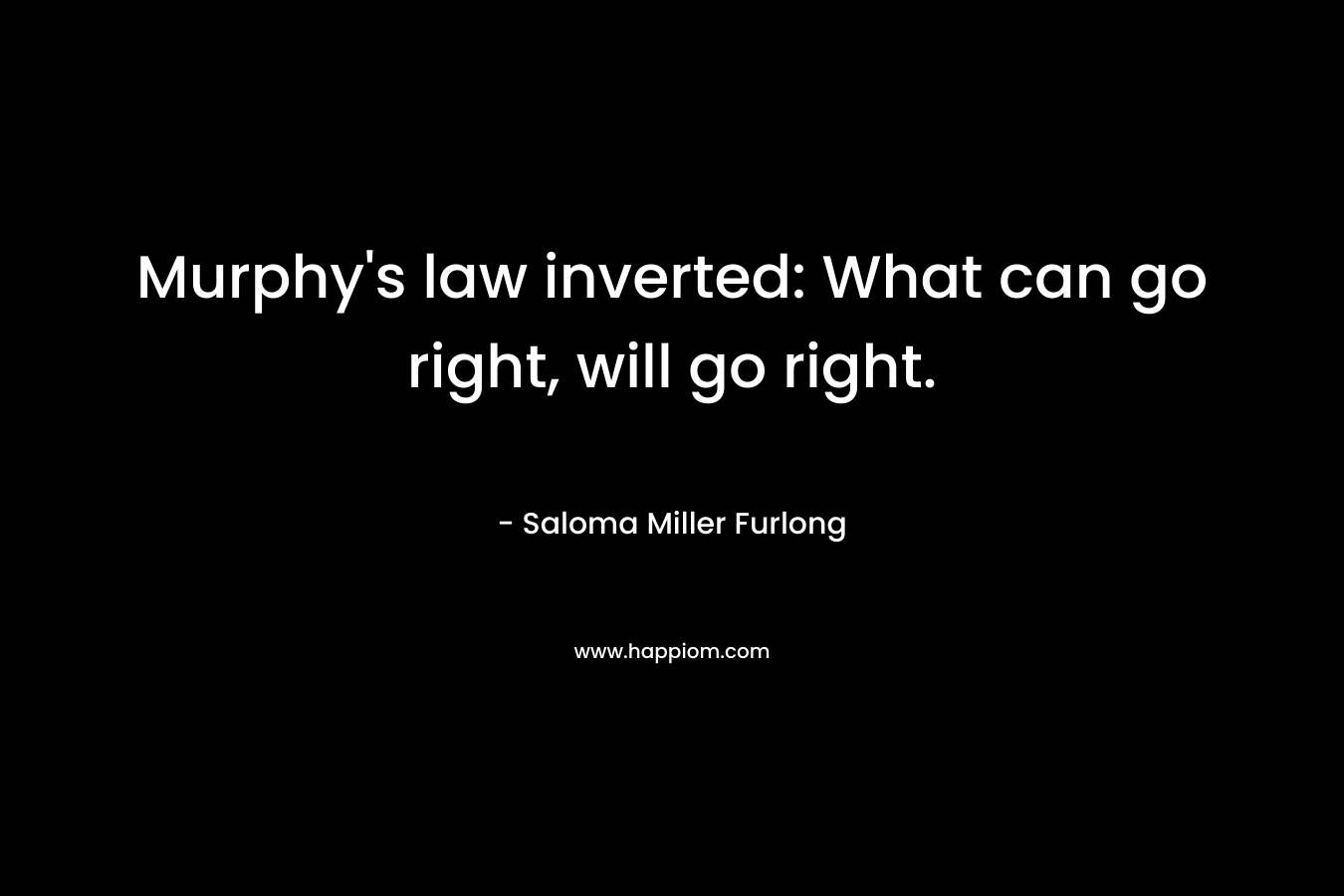 Murphy's law inverted: What can go right, will go right.
