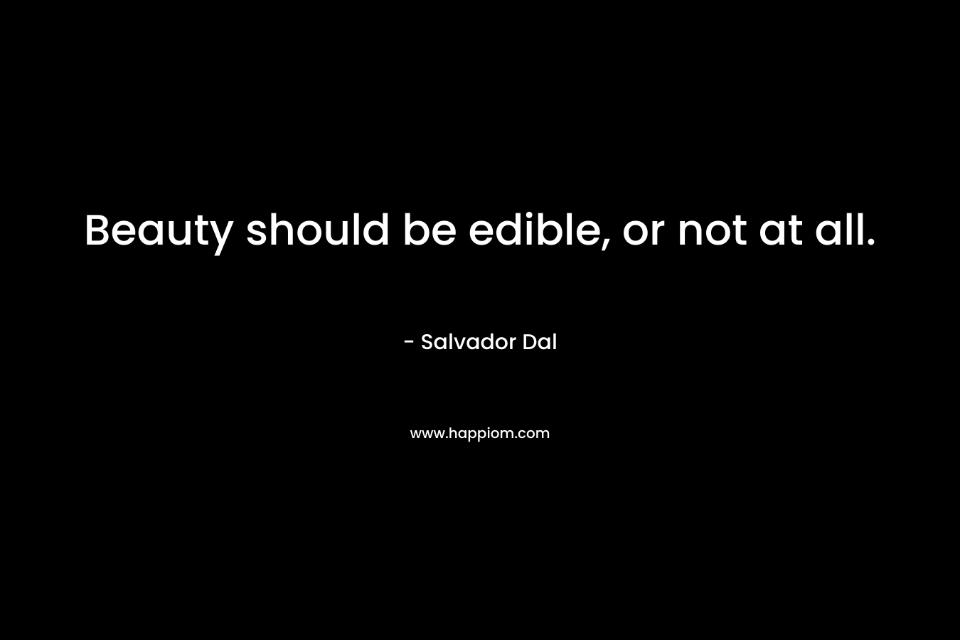Beauty should be edible, or not at all.