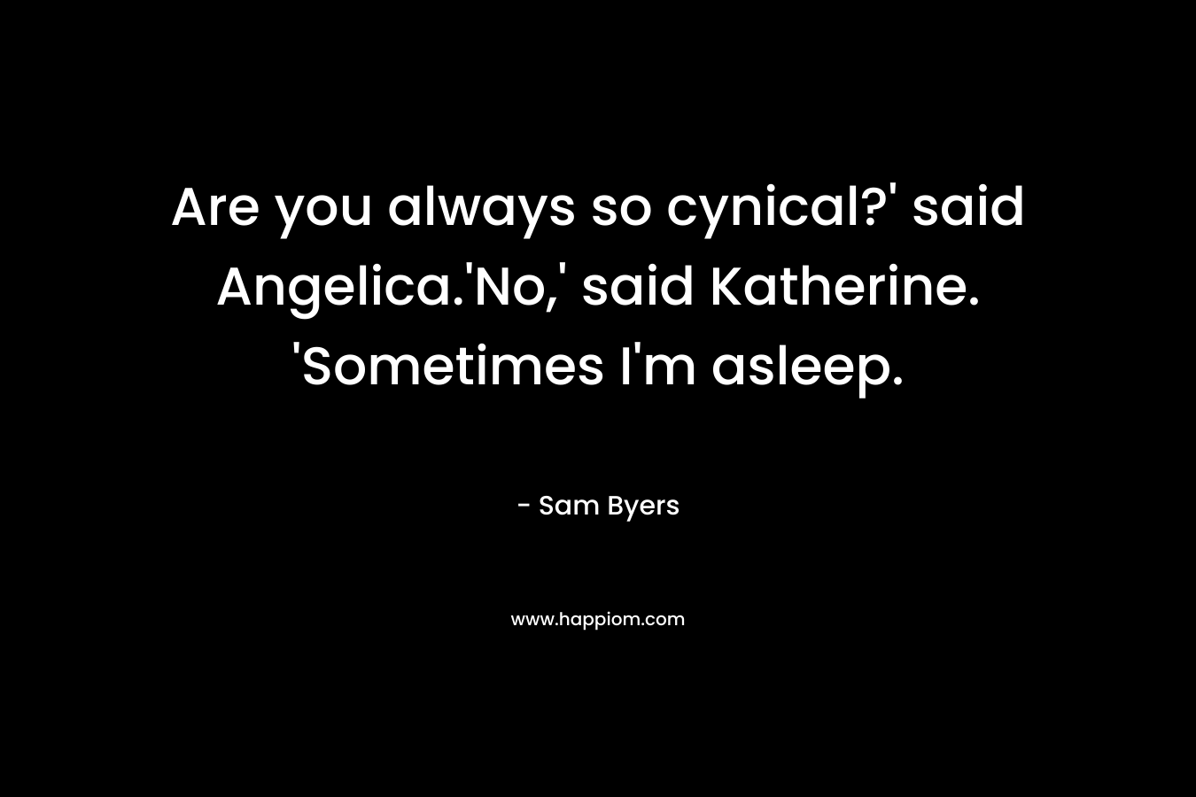 Are you always so cynical?' said Angelica.'No,' said Katherine. 'Sometimes I'm asleep.