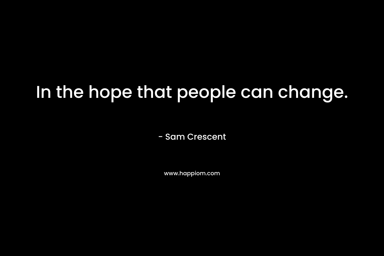 In the hope that people can change.
