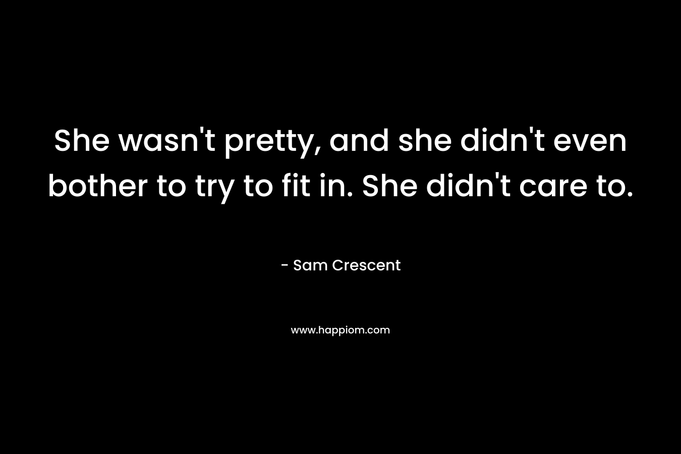 She wasn't pretty, and she didn't even bother to try to fit in. She didn't care to.