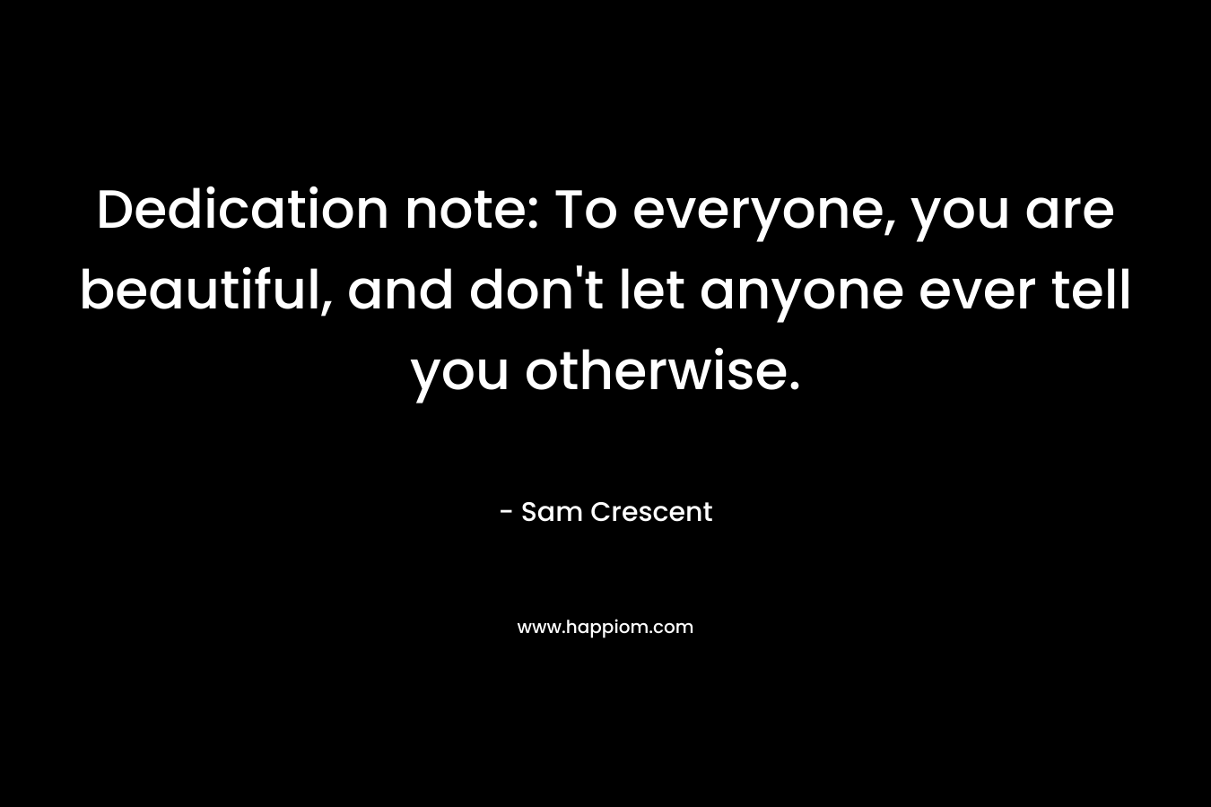 Dedication note: To everyone, you are beautiful, and don't let anyone ever tell you otherwise.