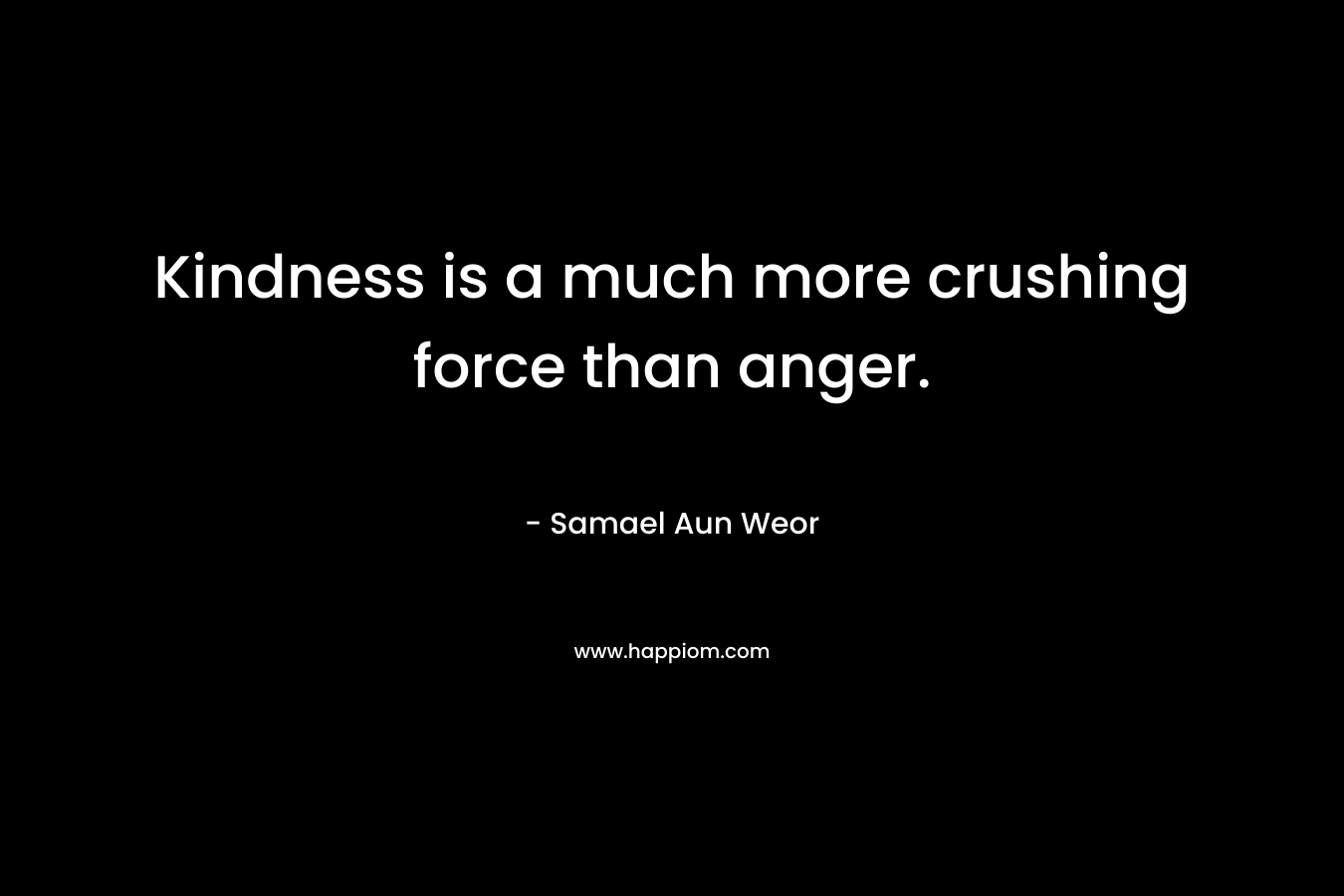 Kindness is a much more crushing force than anger. – Samael Aun Weor