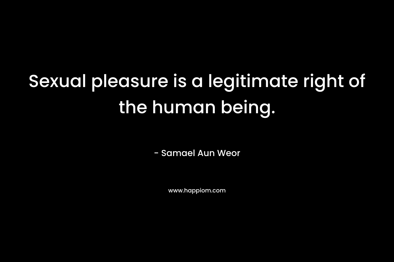 Sexual pleasure is a legitimate right of the human being. – Samael Aun Weor