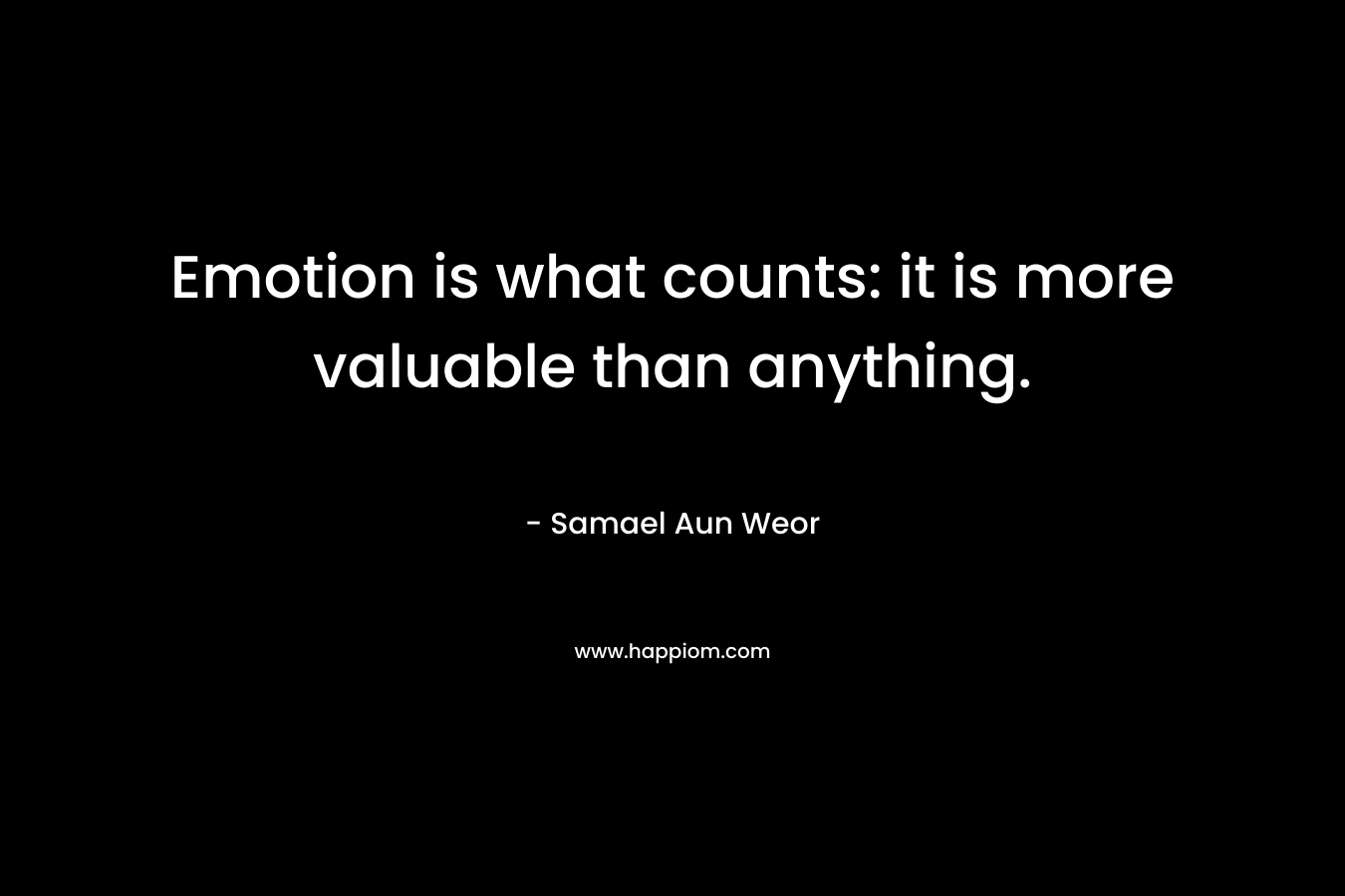 Emotion is what counts: it is more valuable than anything. – Samael Aun Weor