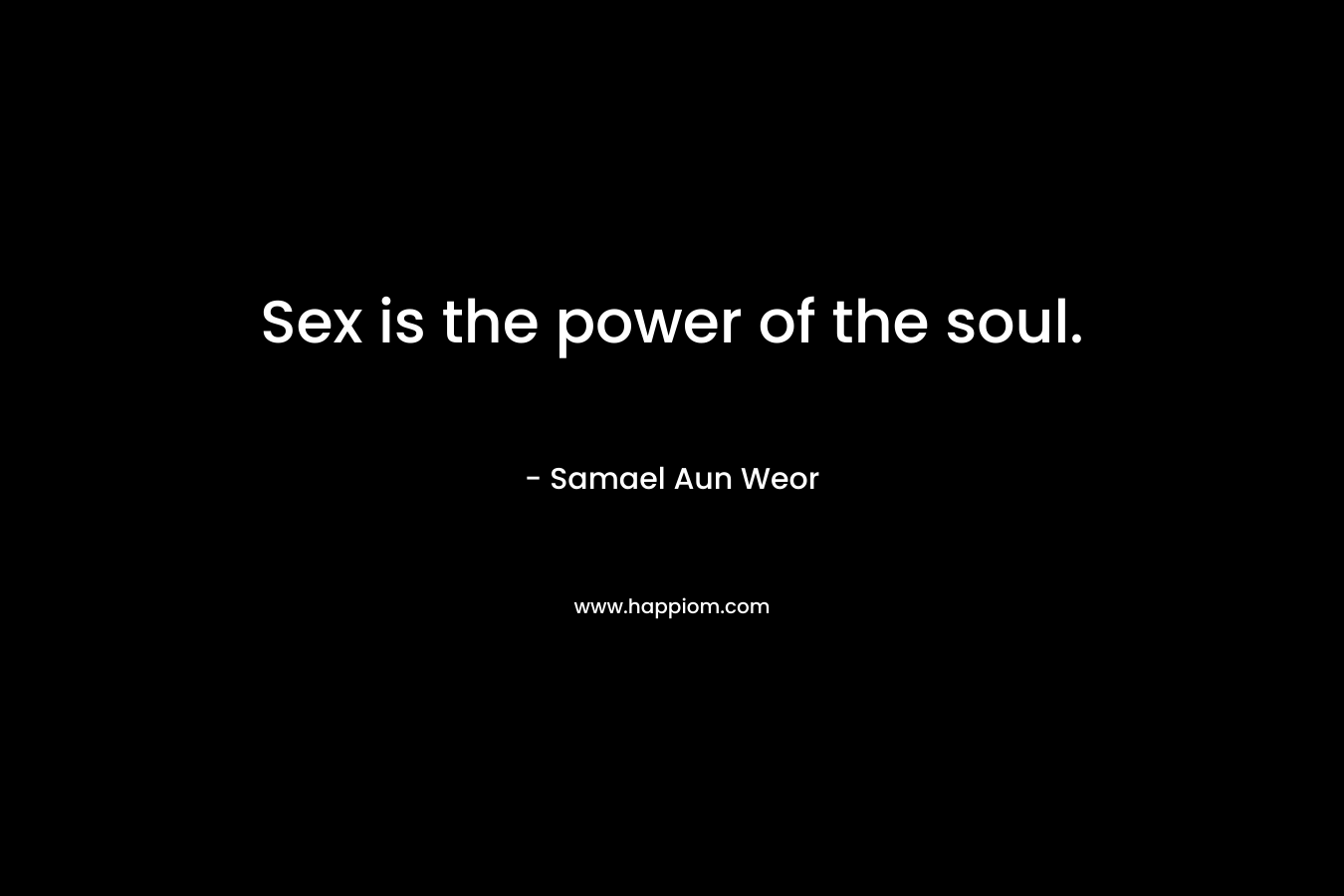 Sex is the power of the soul. – Samael Aun Weor