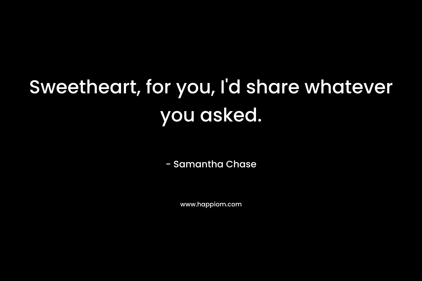 Sweetheart, for you, I’d share whatever you asked. – Samantha Chase