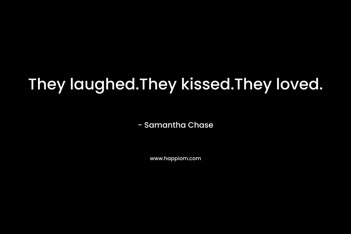 They laughed.They kissed.They loved.