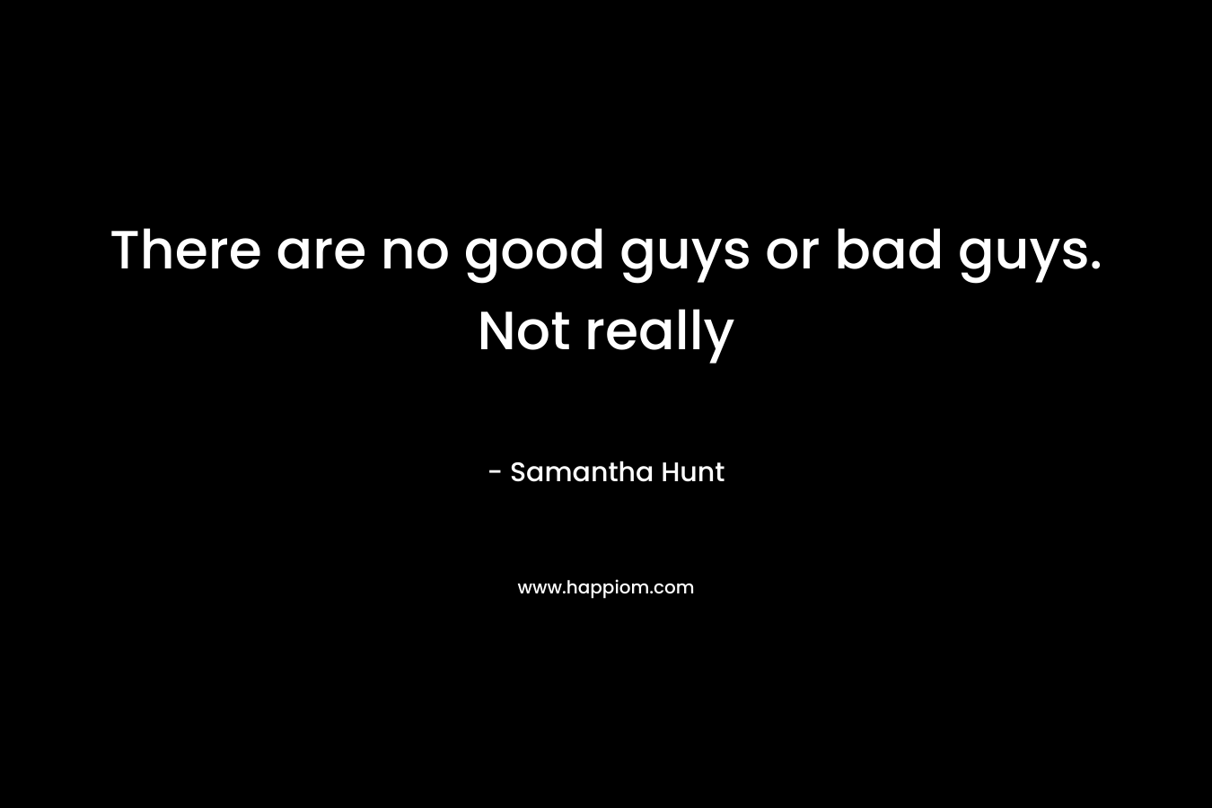 There are no good guys or bad guys. Not really