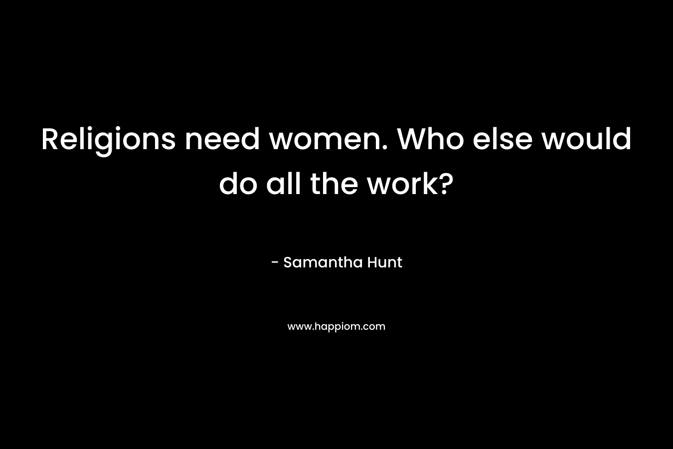 Religions need women. Who else would do all the work?