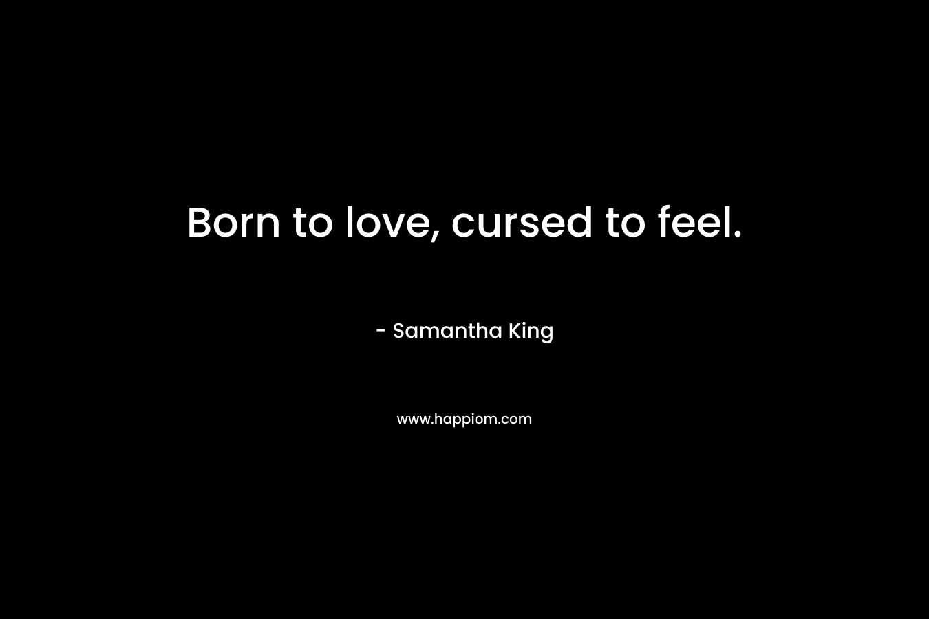 Born to love, cursed to feel.