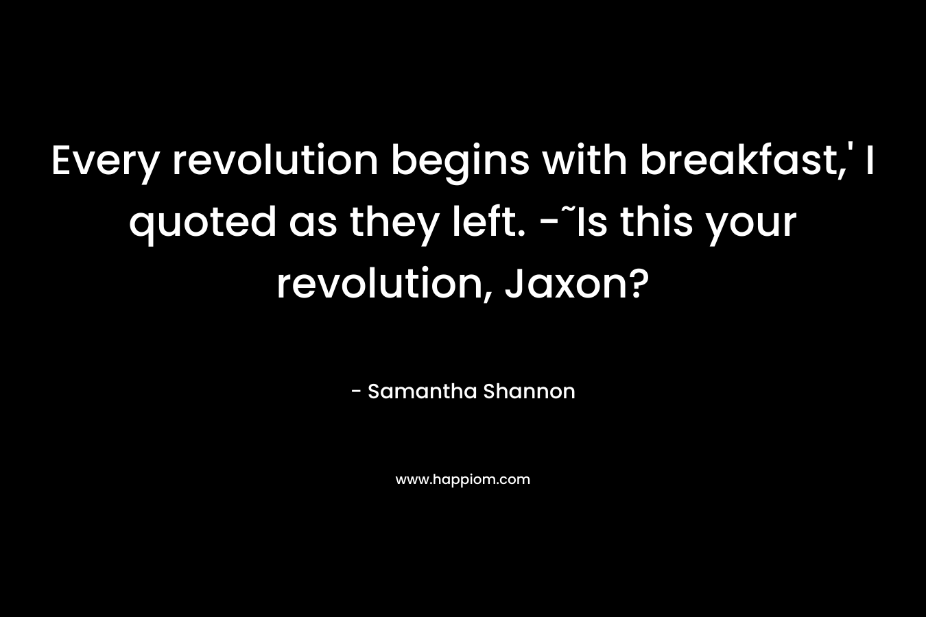 Every revolution begins with breakfast,' I quoted as they left. -˜Is this your revolution, Jaxon?