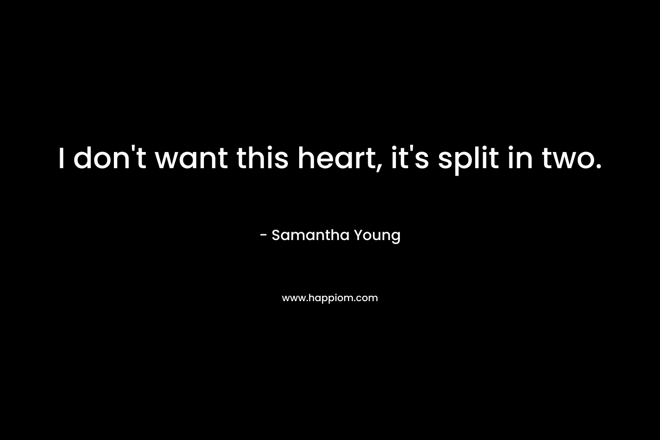 I don’t want this heart, it’s split in two. – Samantha Young