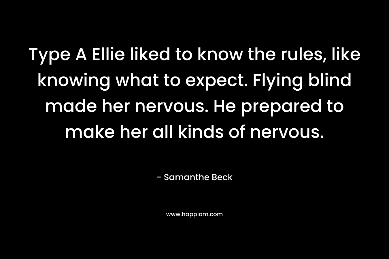 Type A Ellie liked to know the rules, like knowing what to expect. Flying blind made her nervous. He prepared to make her all kinds of nervous. – Samanthe Beck