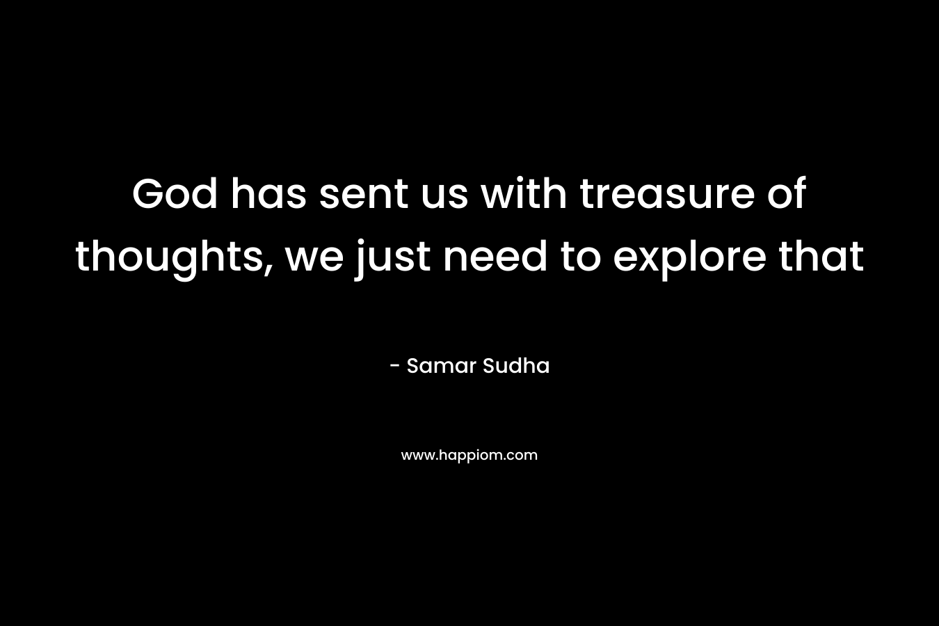 God has sent us with treasure of thoughts, we just need to explore that