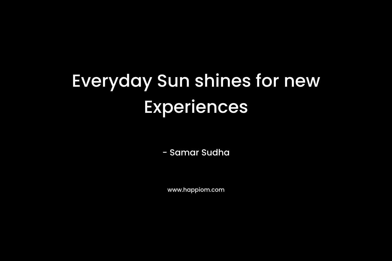 Everyday Sun shines for new Experiences – Samar Sudha