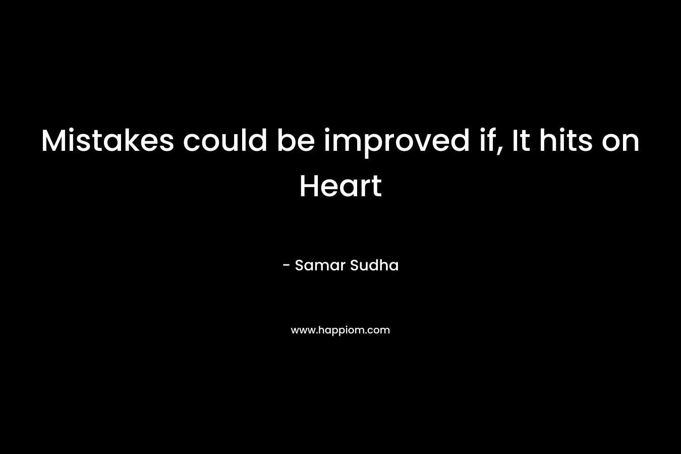 Mistakes could be improved if, It hits on Heart – Samar Sudha