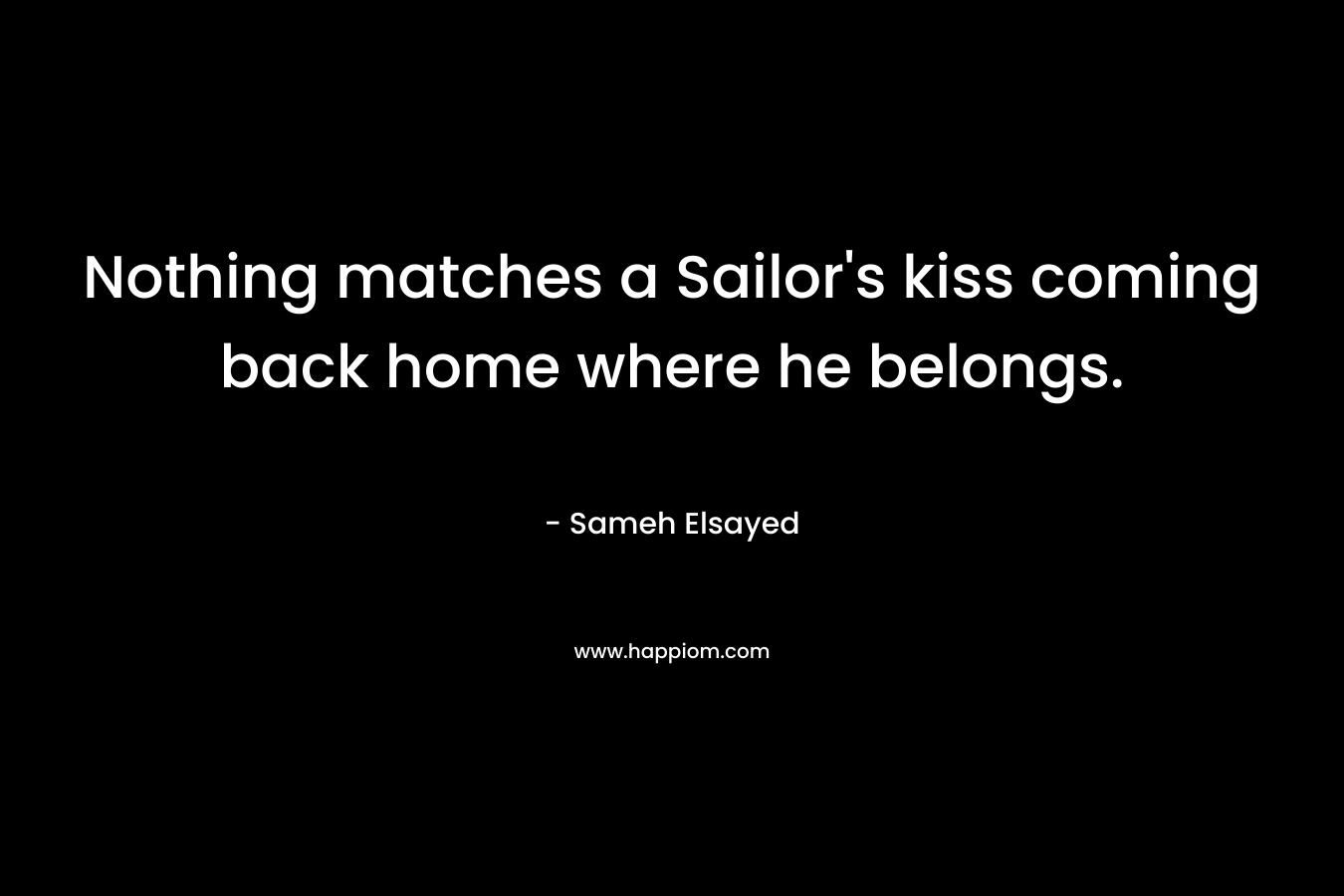 Nothing matches a Sailor’s kiss coming back home where he belongs. – Sameh Elsayed