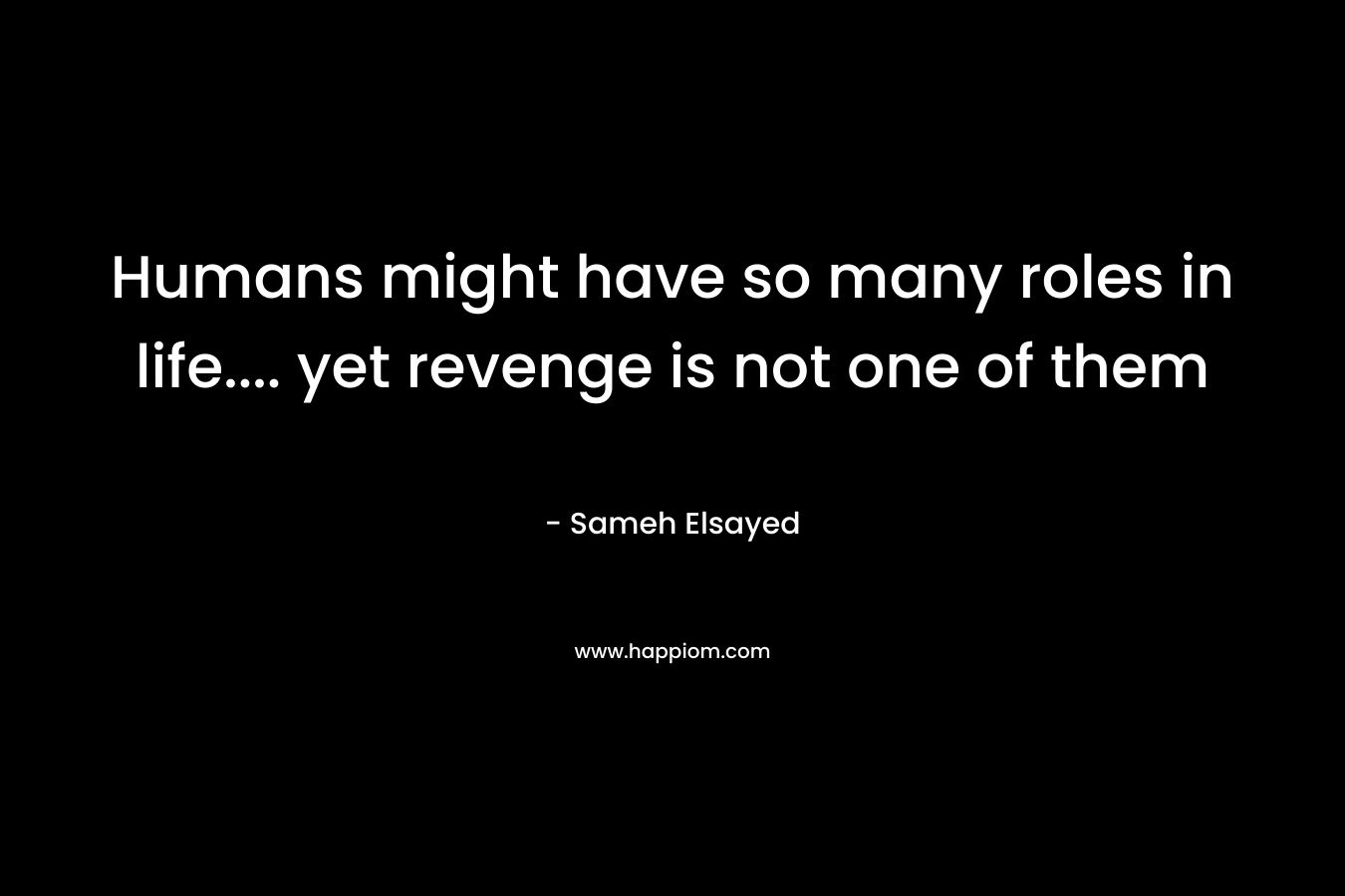 Humans might have so many roles in life…. yet revenge is not one of them – Sameh Elsayed
