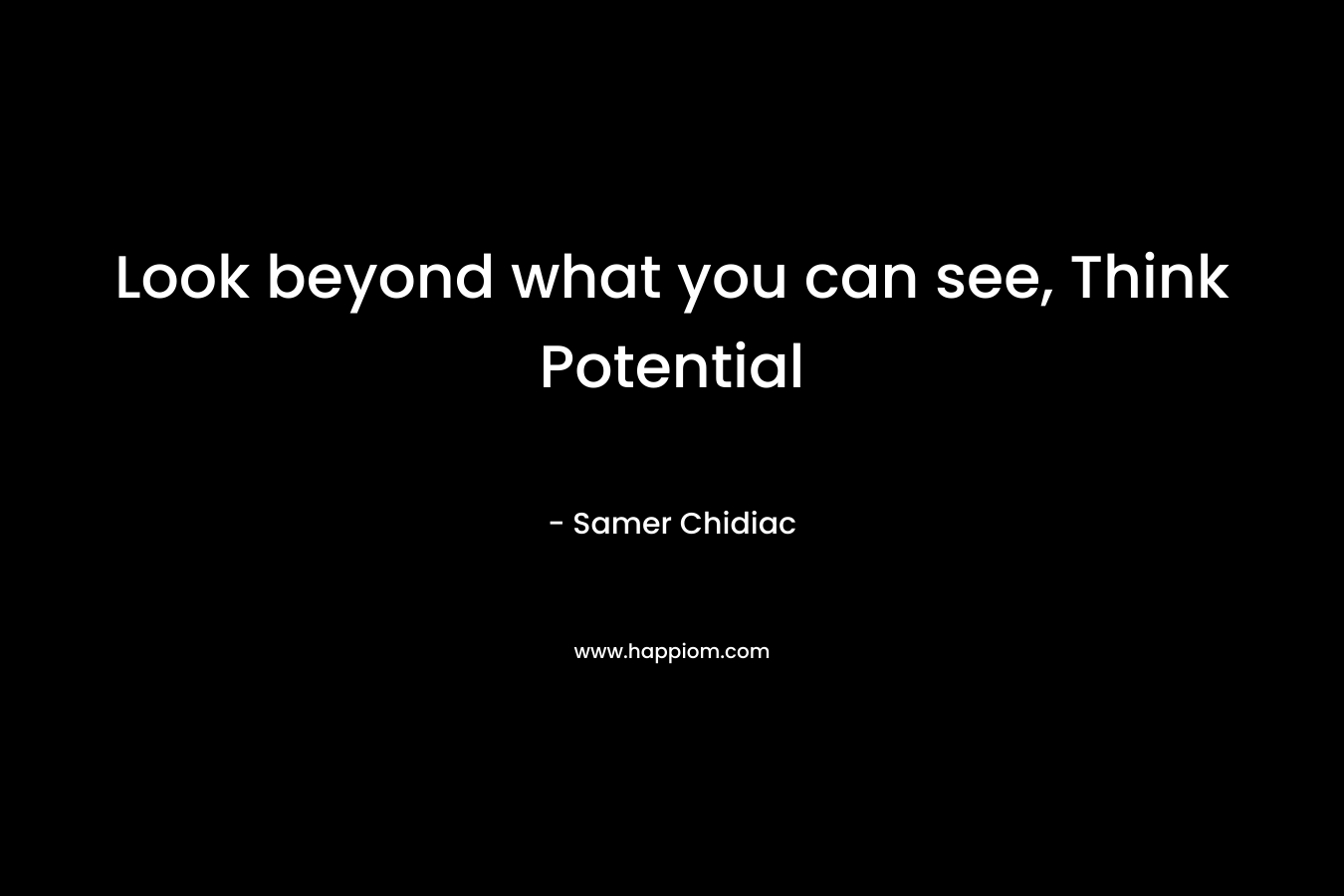 Look beyond what you can see, Think Potential – Samer Chidiac