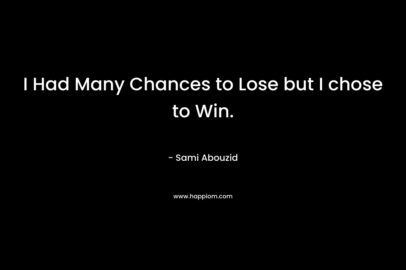 I Had Many Chances to Lose but I chose to Win.