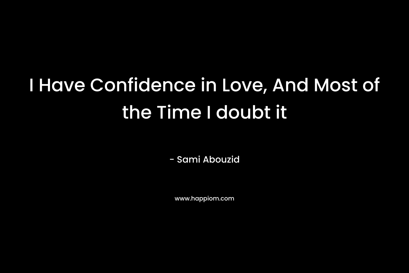 I Have Confidence in Love, And Most of the Time I doubt it