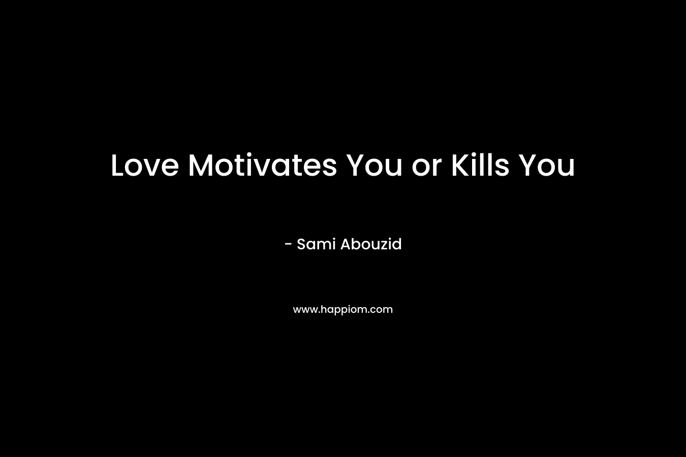 Love Motivates You or Kills You
