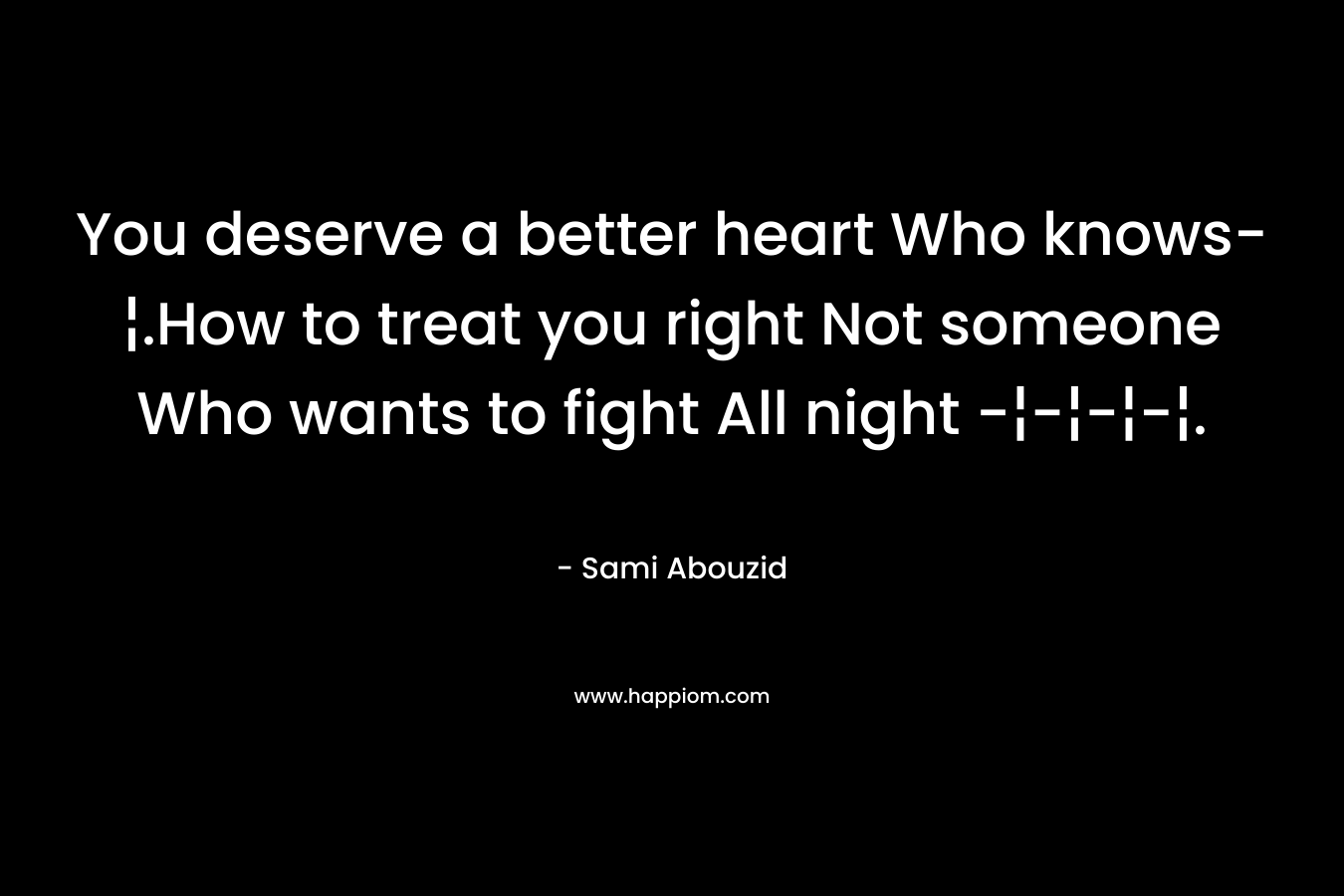 You deserve a better heart Who knows-¦.How to treat you right Not someone Who wants to fight All night -¦-¦-¦-¦.