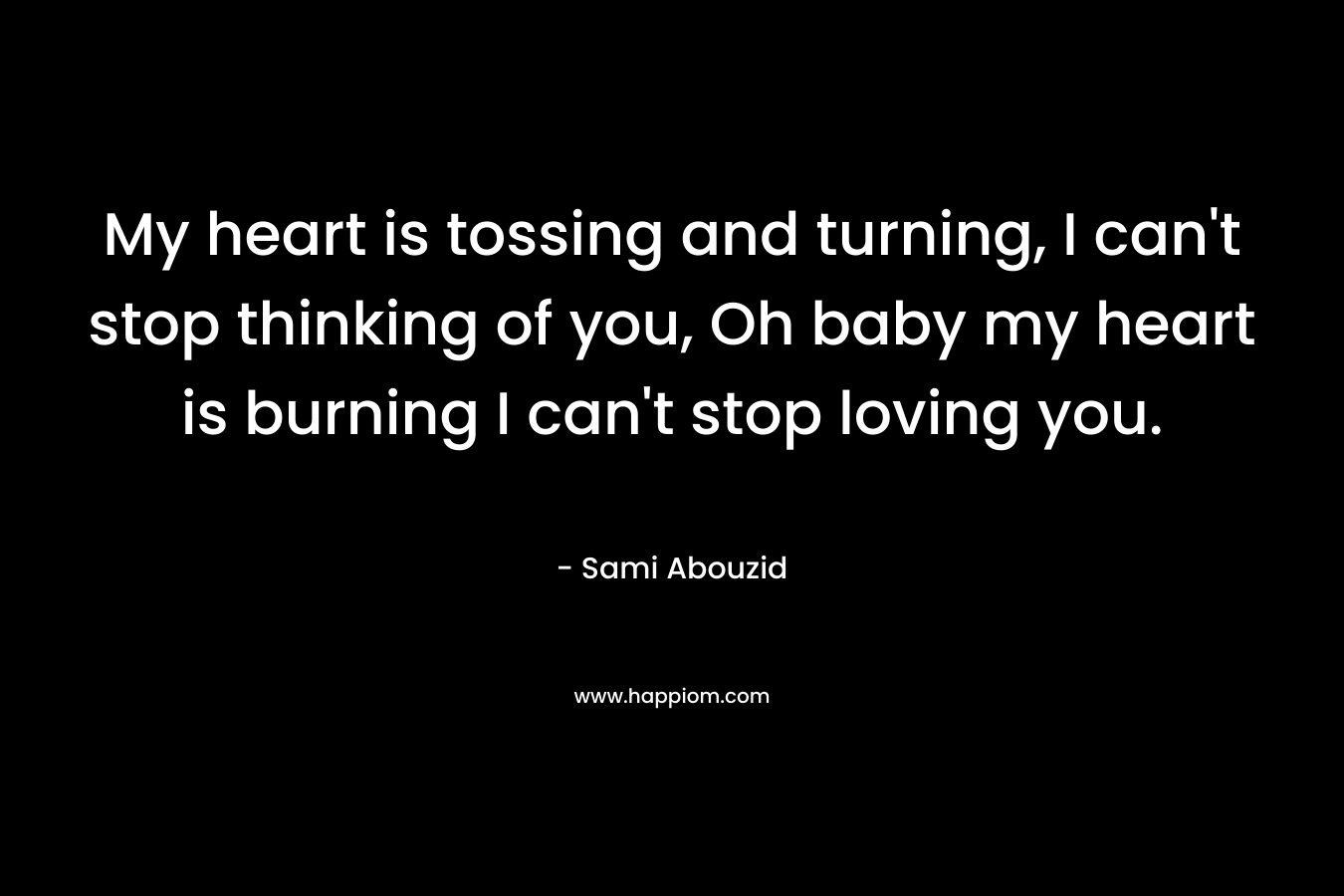 My heart is tossing and turning, I can't stop thinking of you, Oh baby my heart is burning I can't stop loving you.