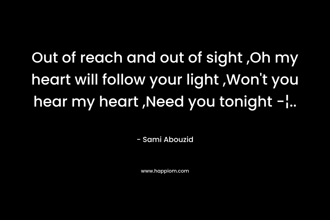 Out of reach and out of sight ,Oh my heart will follow your light ,Won't you hear my heart ,Need you tonight -¦..