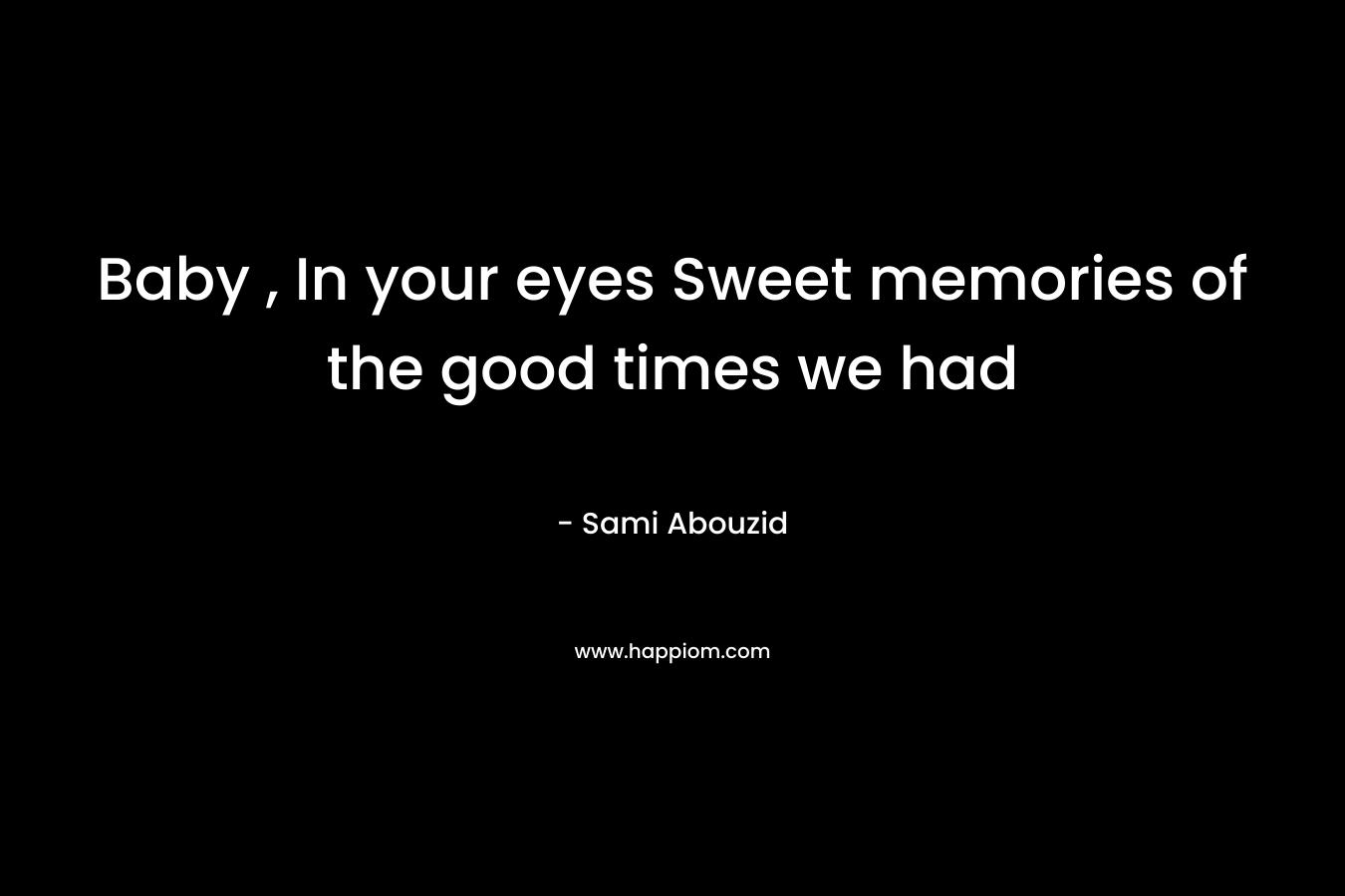 Baby , In your eyes Sweet memories of the good times we had