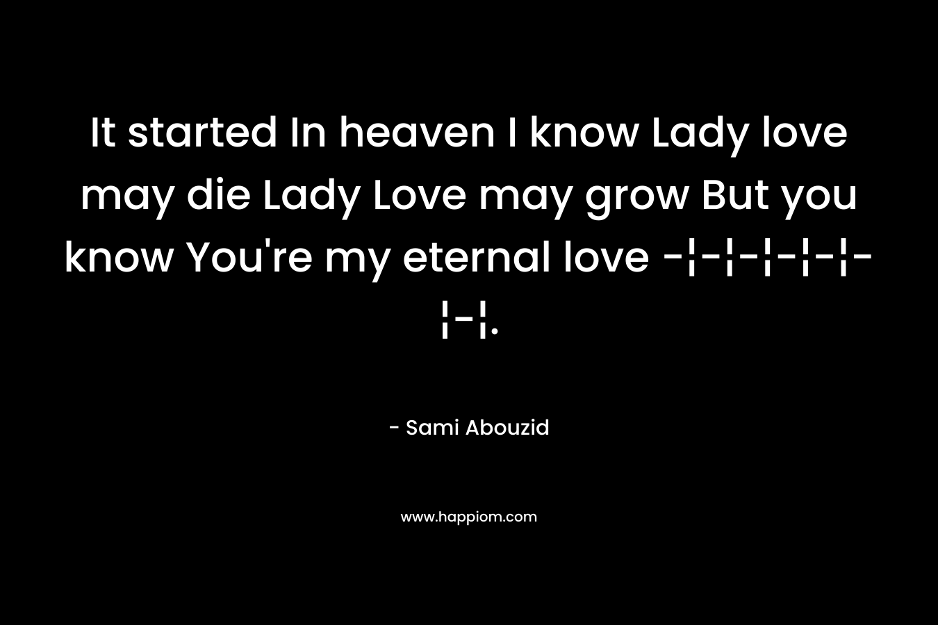 It started In heaven I know Lady love may die Lady Love may grow But you know You're my eternal love -¦-¦-¦-¦-¦-¦-¦.