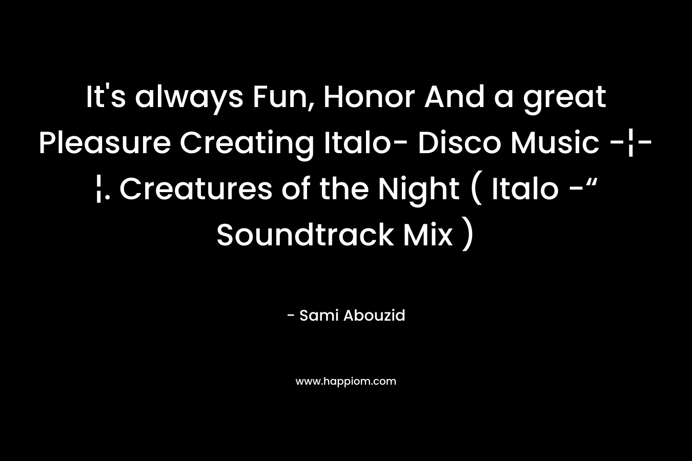 It’s always Fun, Honor And a great Pleasure Creating Italo- Disco Music -¦-¦. Creatures of the Night ( Italo -“ Soundtrack Mix ) – Sami Abouzid