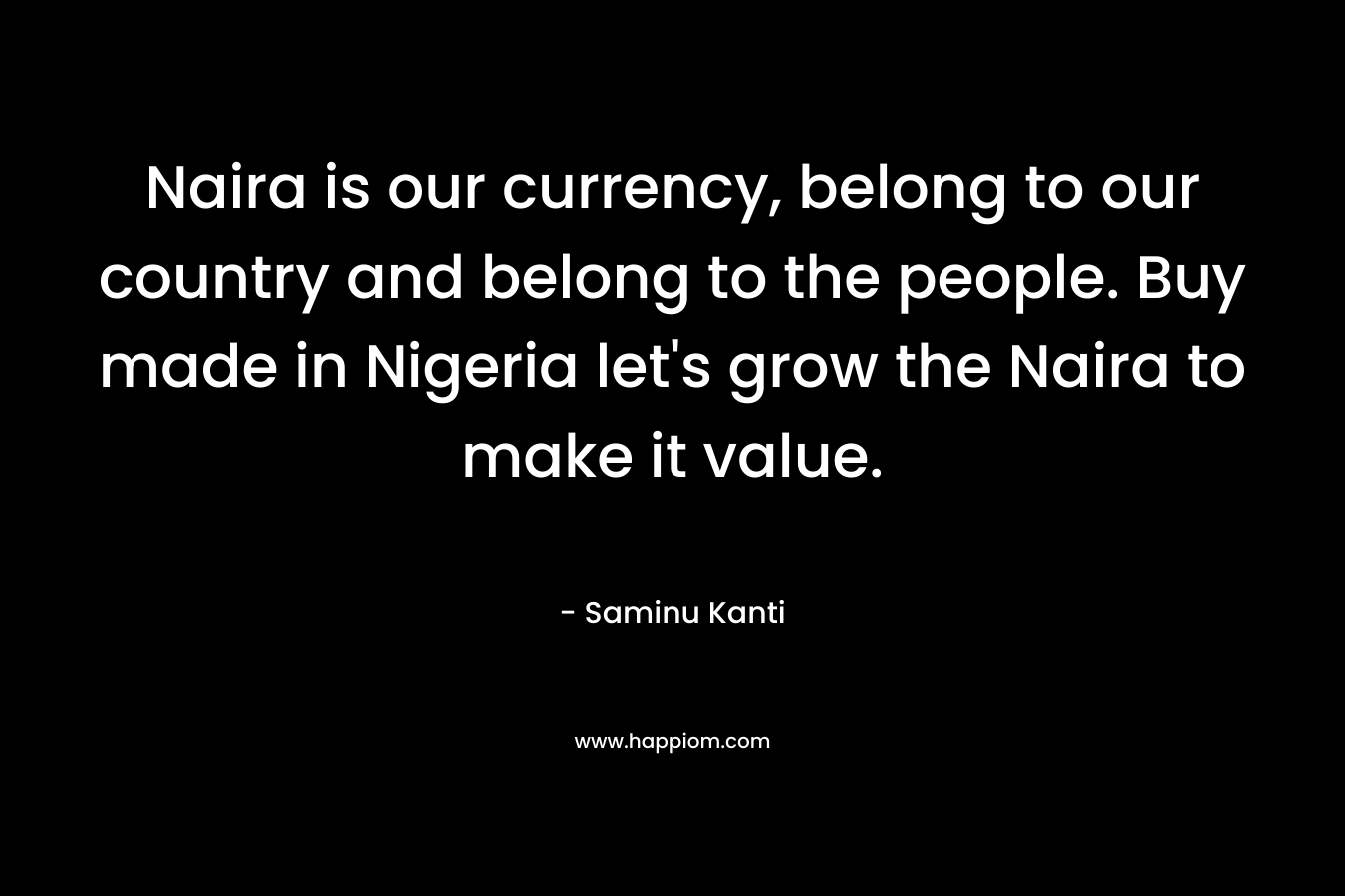Naira is our currency, belong to our country and belong to the people. Buy made in Nigeria let's grow the Naira to make it value.