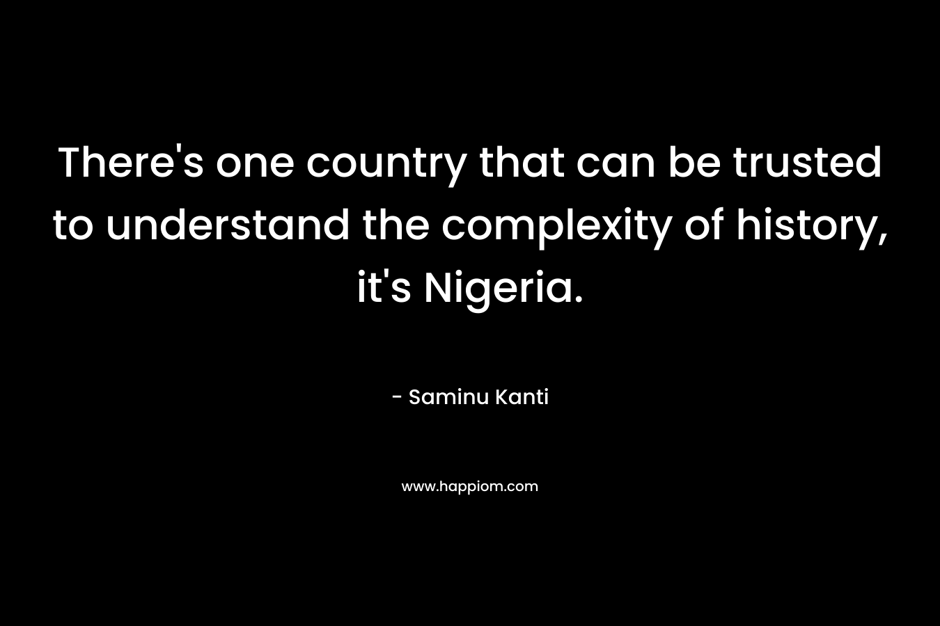 There's one country that can be trusted to understand the complexity of history, it's Nigeria.