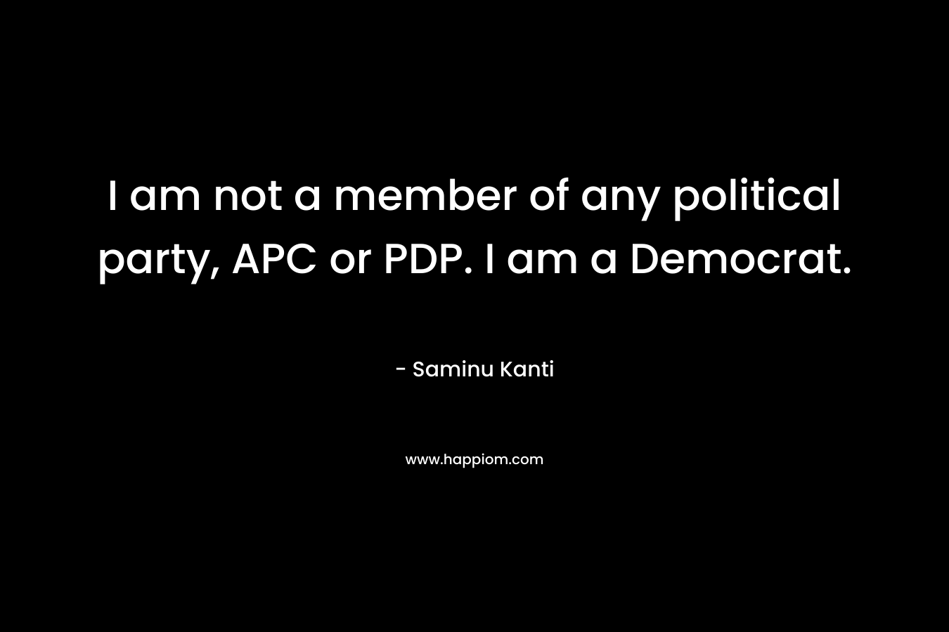 I am not a member of any political party, APC or PDP. I am a Democrat. – Saminu Kanti