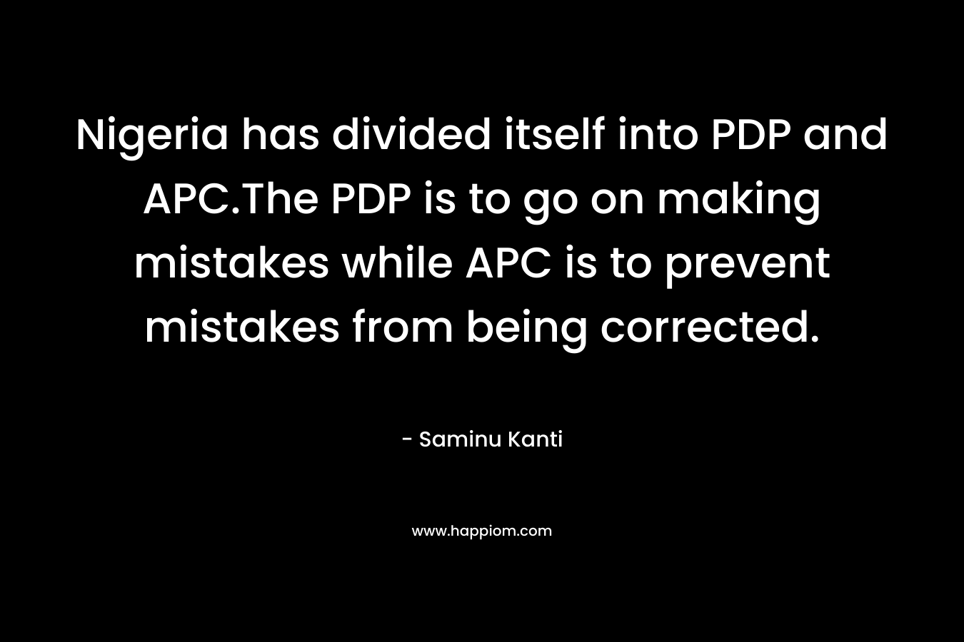 Nigeria has divided itself into PDP and APC.The PDP is to go on making mistakes while APC is to prevent mistakes from being corrected.