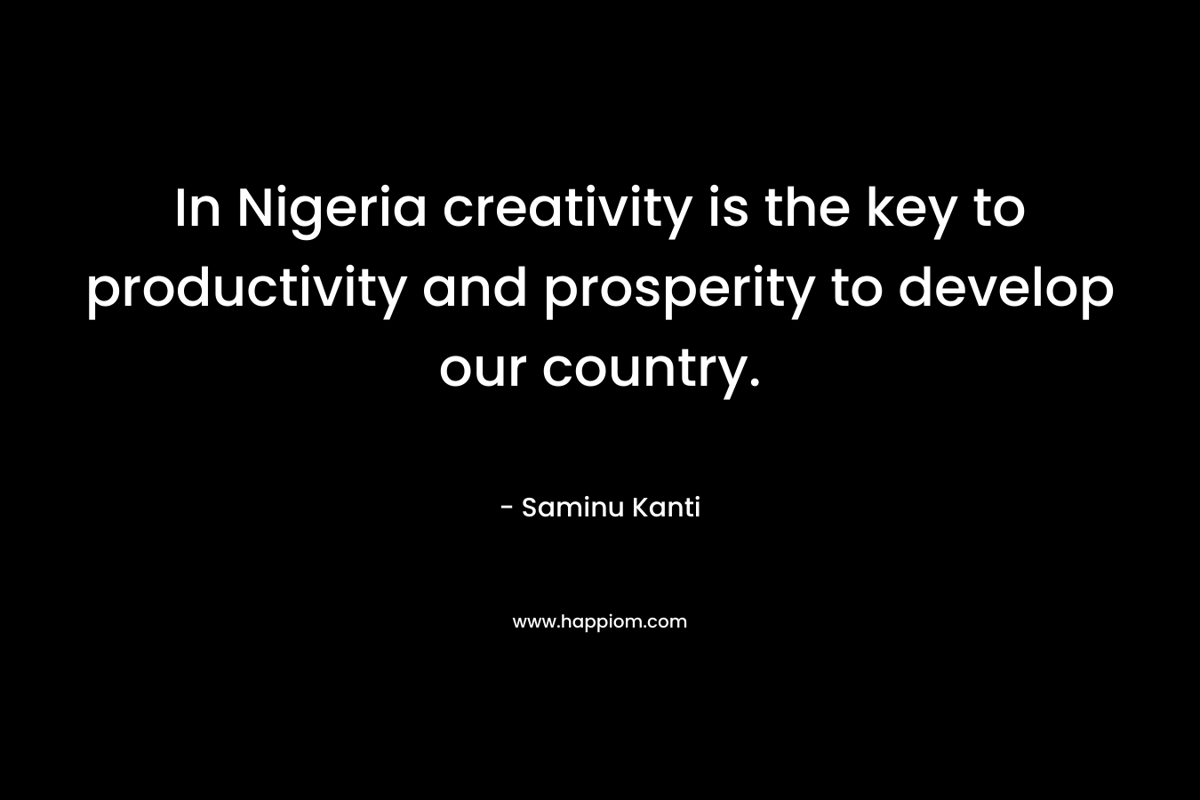 In Nigeria creativity is the key to productivity and prosperity to develop our country.