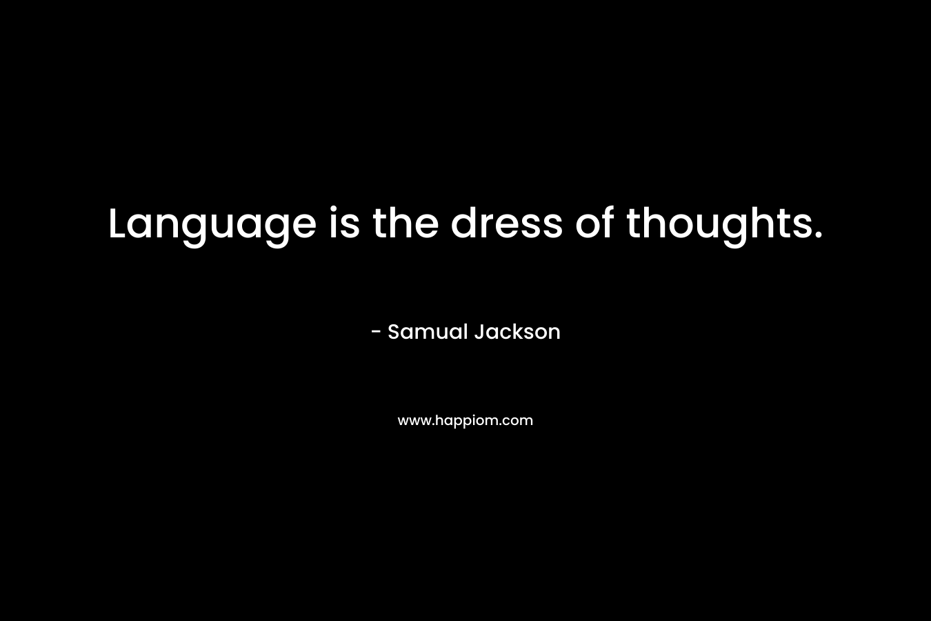 Language is the dress of thoughts. – Samual Jackson