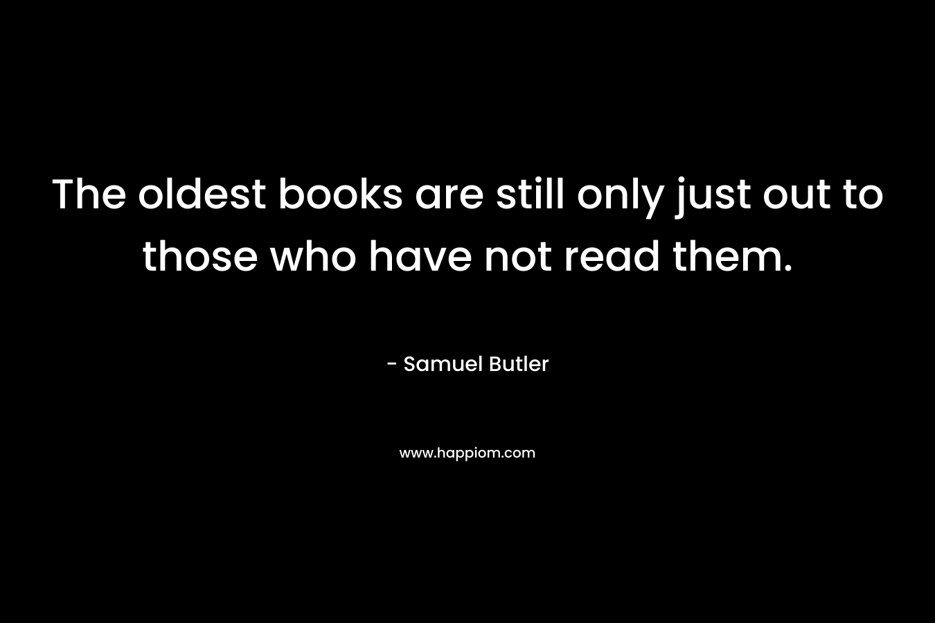 The oldest books are still only just out to those who have not read them.