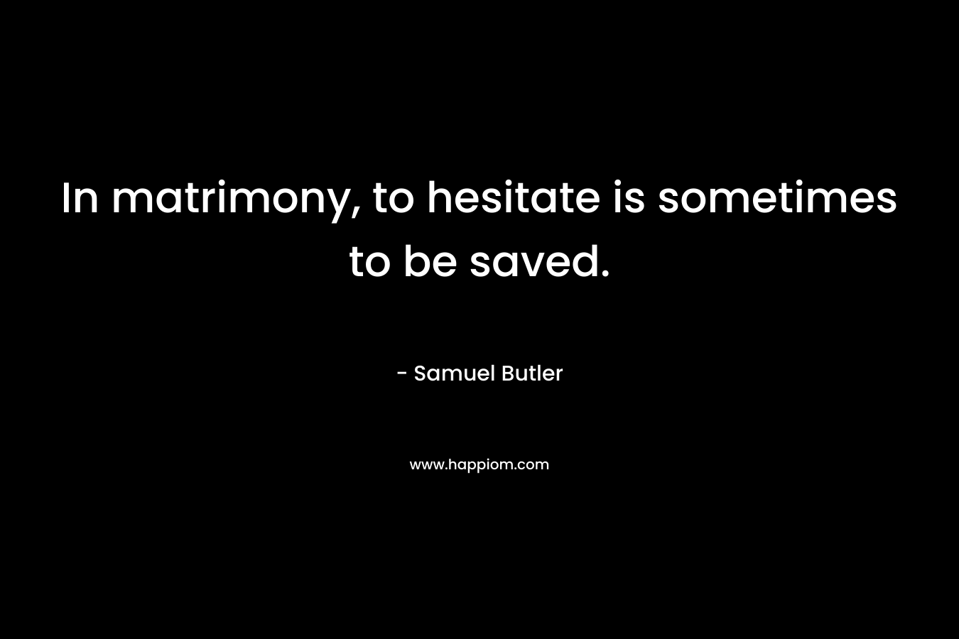 In matrimony, to hesitate is sometimes to be saved.
